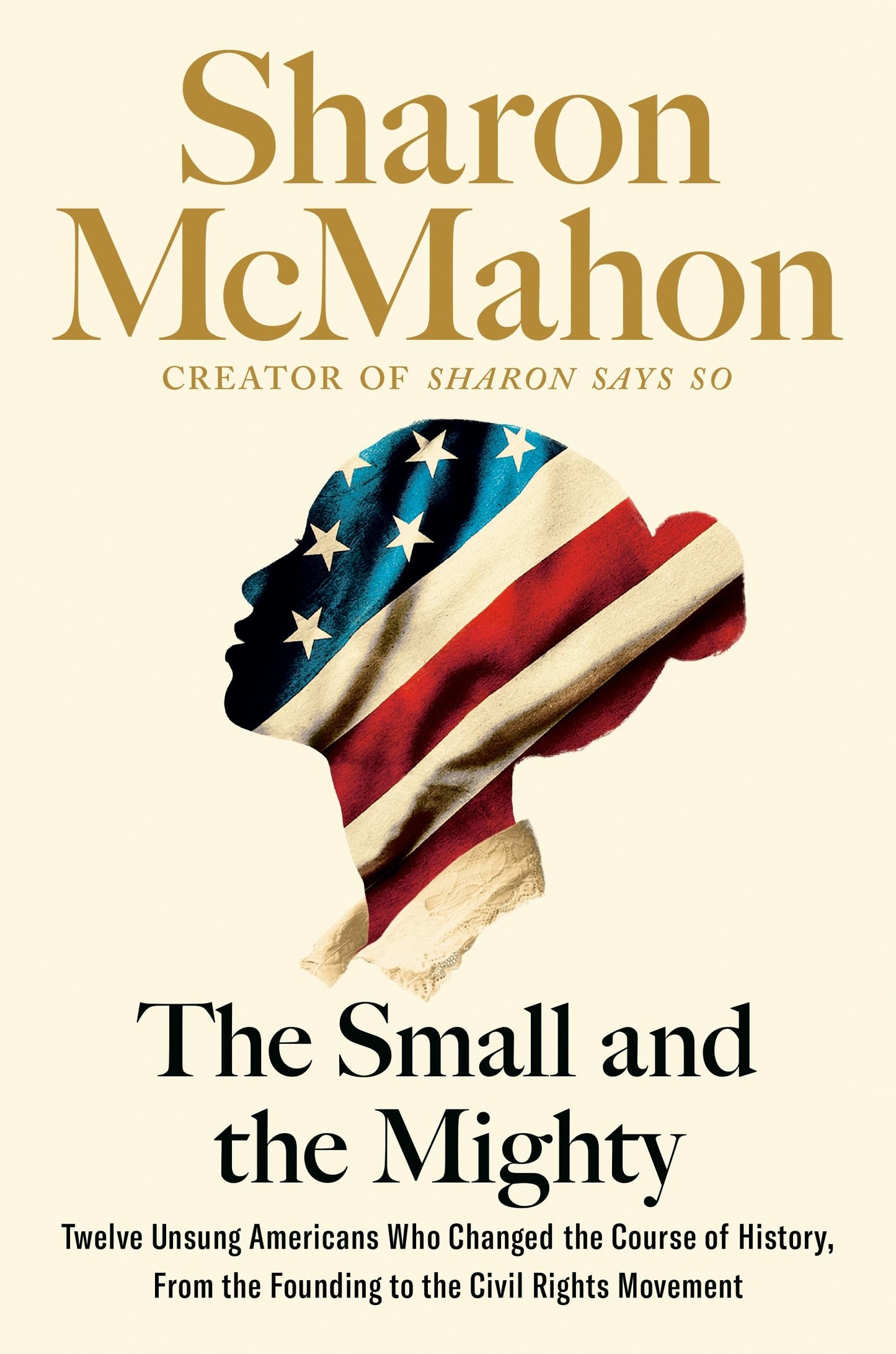 Small and the Mighty: Twelve Unsung Americans Who Changed the Course of History, from the Founding to the Civil Rights Movement