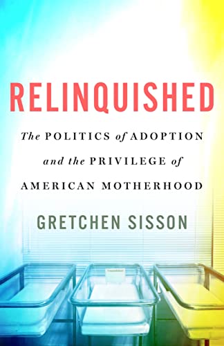 Relinquished: The Politics of Adoption and the Privilege of American Motherhood