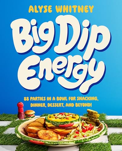 Big Dip Energy: 88 Parties in a Bowl for Snacking, Dinner, Dessert, and Beyond!