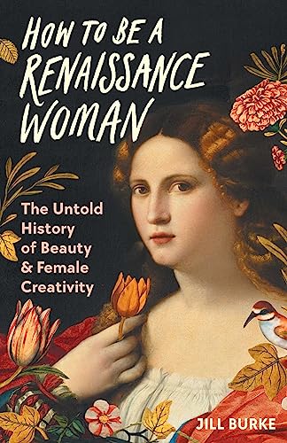 How to Be a Renaissance Woman: The Untold History of Beauty & Female Creativity