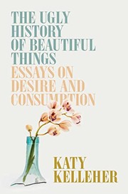 Ugly History of Beautiful Things: Essays on Desire and Consumption